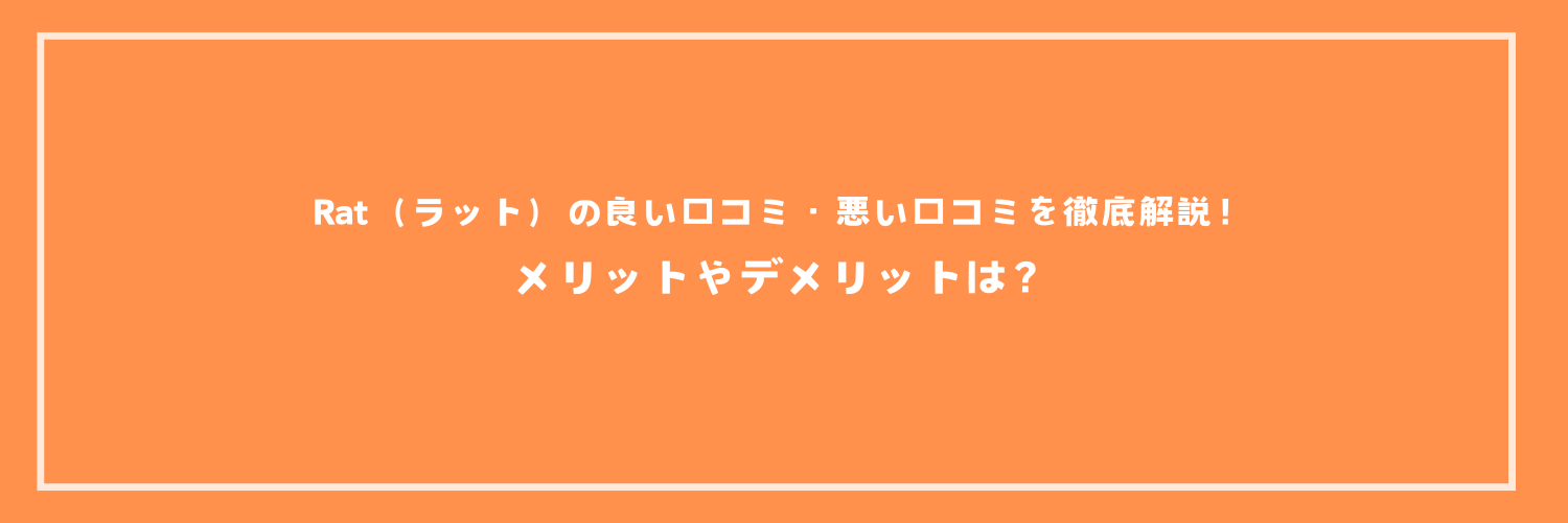 Rat（ラット）の良い口コミ・悪い口コミを徹底解説！メリットやデメリットは？